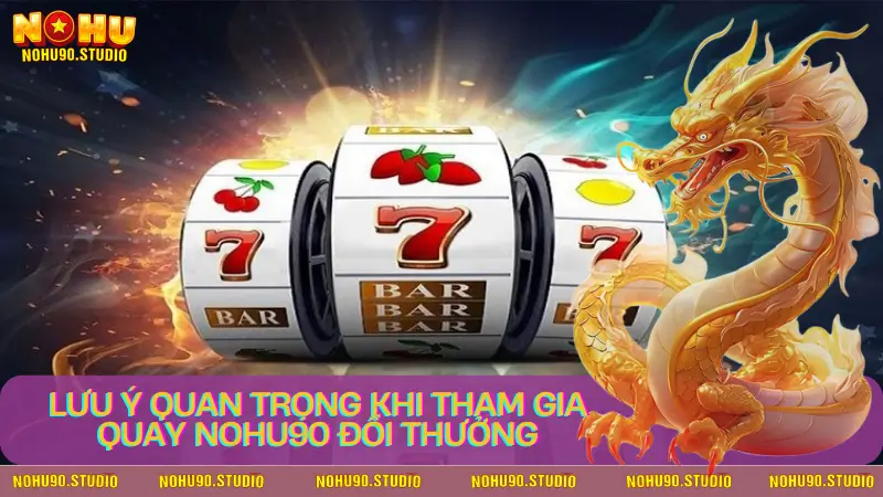 Lưu Ý Quan Trọng Khi Tham Gia Quay Nohu90 Đổi Thưởng