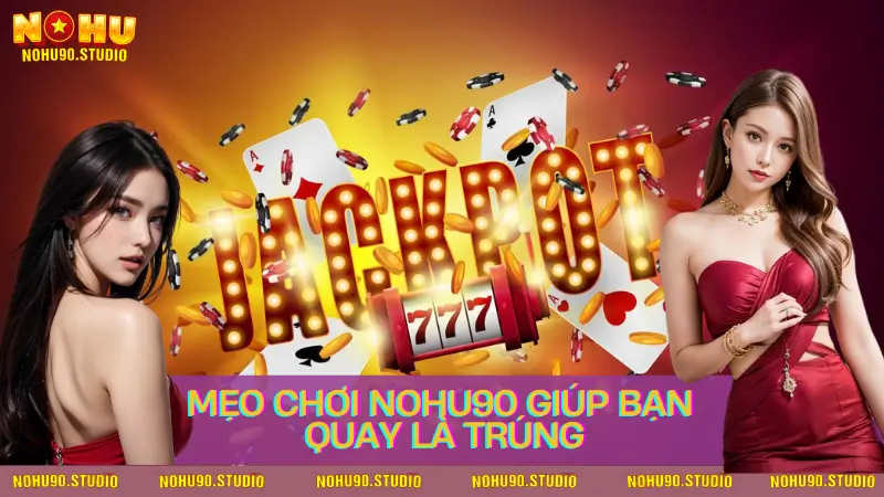 Mẹo Chơi NOHU90 Giúp Bạn Quay Là Trúng