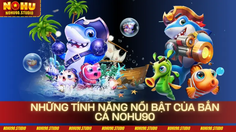 Những tính năng nổi bật của bắn cá NOHU90