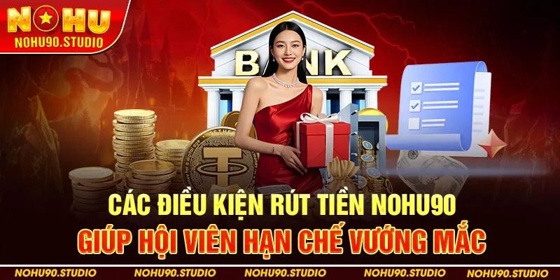 Các điều kiện rút tiền NHOU90 giúp hội viên hạn chế vướng mắc