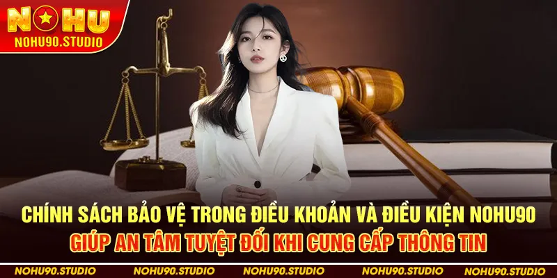 Chính sách bảo vệ trong Điều khoản và điều kiện NOHU90 giúp an tâm tuyệt đối khi cung cấp thông tin