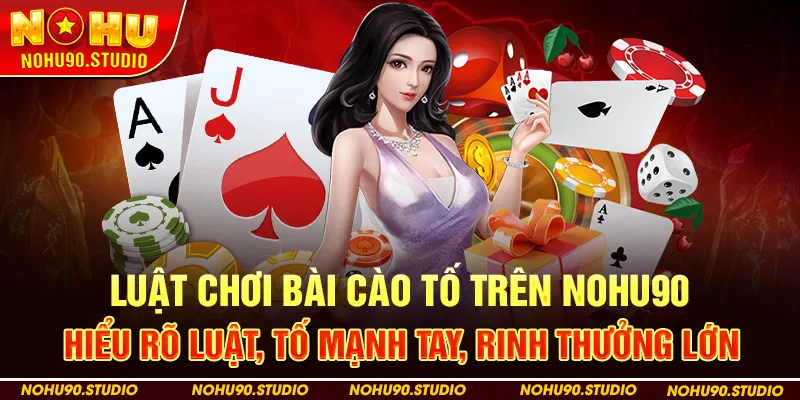 Luật Chơi Bài Cào Tố Trên NOHU90 – Hiểu Rõ Luật, Tố Mạnh Tay, Rinh Thưởng Lớn