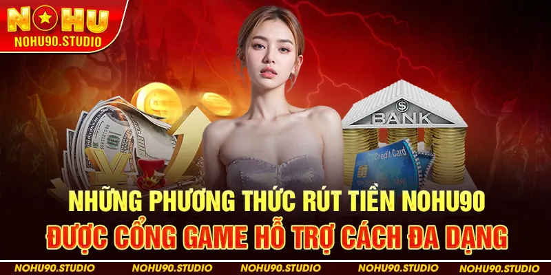 Những phương thức rút tiền NOHU90 được cổng game hỗ trợ cách đa dạng
