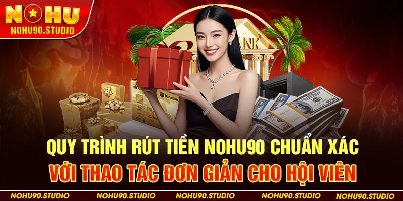 Quy trình rút tiền NOHU90 chuẩn xác với thao tác đơn giản cho hội viên