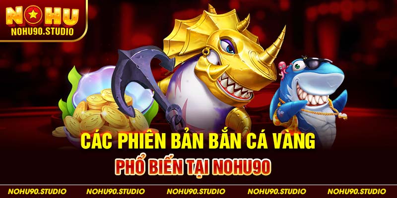 Các Phiên Bản Bắn Cá Vàng Phổ Biến tại nohu90