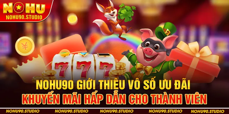 NOHU90 Giới Thiệu Vô Số Ưu Đãi Khuyến Mãi Hấp Dẫn Cho Thành Viên