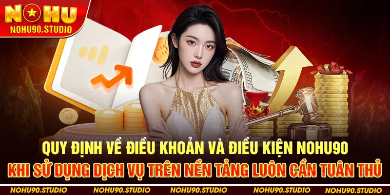 Quy định về Điều khoản và điều kiện NOHU90 khi sử dụng dịch vụ trên nền tảng luôn cần tuân thủ