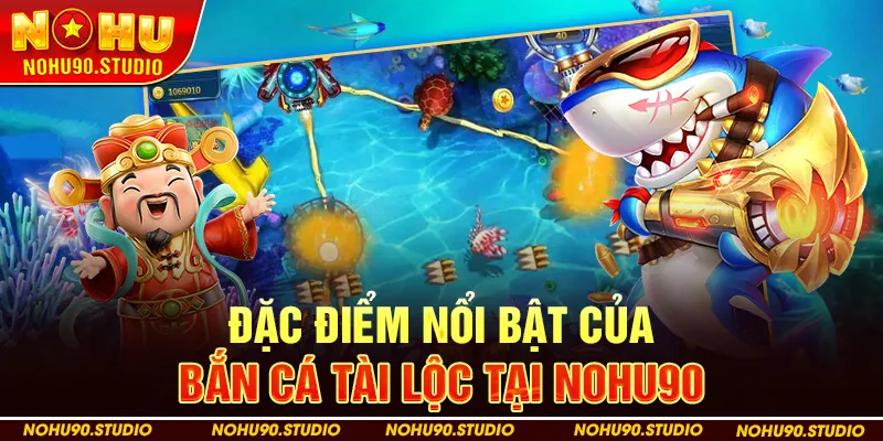 Đặc Điểm Nổi Bật Của Bắn Cá Tài Lộc