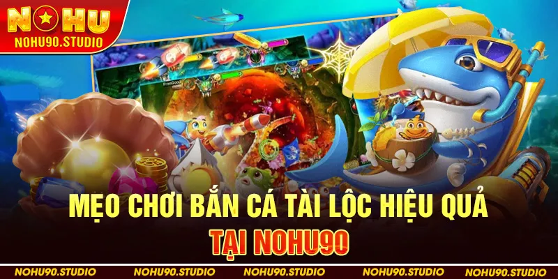 Mẹo Chơi Bắn Cá Tài Lộc Hiệu Quả tại Nohu90