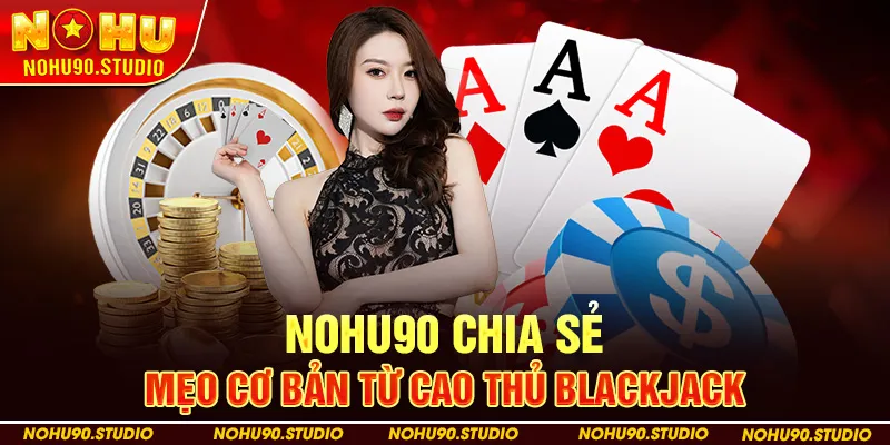 Nohu90 Chia Sẻ Mẹo Cơ Bản Từ Cao Thủ Blackjack