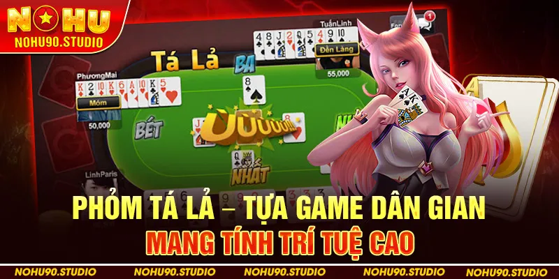 Phỏm Tá Lả – Tựa Game Dân Gian Mang Tính Trí Tuệ Cao