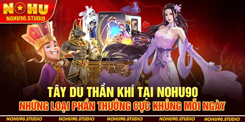 Tây Du Thần Khí Tại Nohu90 Những loại phần thưởng cực khủng mỗi ngày